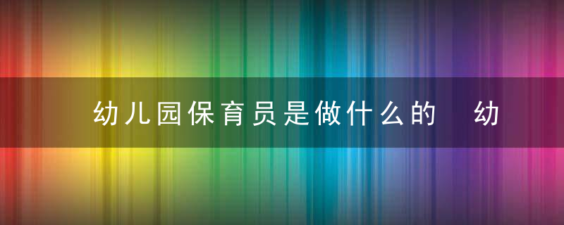 幼儿园保育员是做什么的 幼儿园保育员有哪些工作